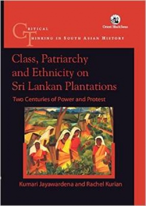 Class, Patriarchy and Ethnicity on Sri Lankan Plantations: Two Centuries of Power and Protest