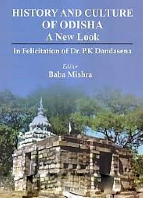 History and Culture of Odisha: A New Look: In Felicitation of Dr. P.K. Dandasena