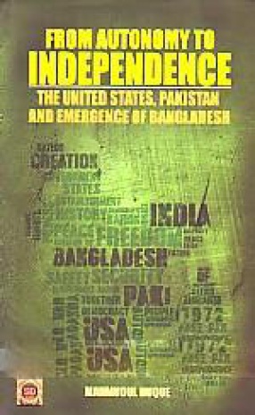 From Autonomy to Independence: The United States, Pakistan and Emergence of Bangladesh