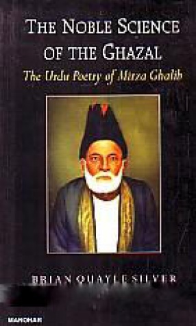 The Noble Science of the Ghazal: The Urdu Poetry of Mirza Ghalib