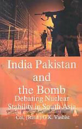 India Pakistan and the Bomb: Debating Nuclear Stability in South Asia