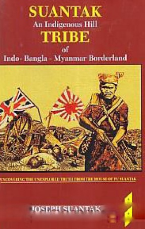 Suantak: An Indigenous Hill Tribe of Indo-Bangla-Myanmar Borderland: Uncovering the Unexplored Truth from the House of Pu Suantak