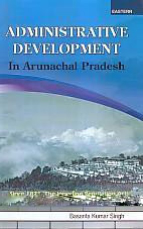 Administrative Development in Arunachal Pradesh: Since 1873 (The Innerline Regulation Act)