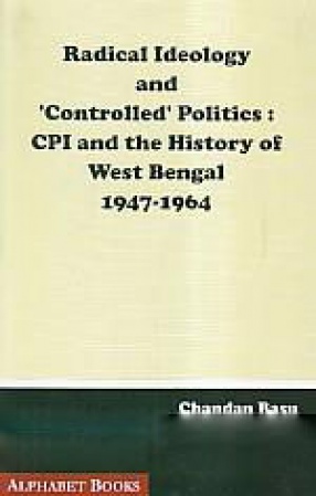 Radical Ideology and 'Controlled' Politics: CPI and the History of West Bengal, 1947-1964