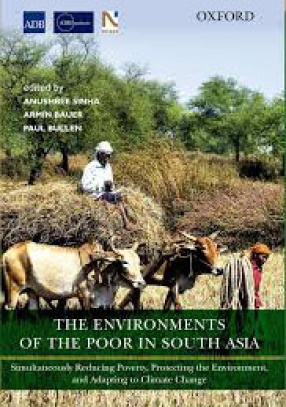 The Environments of the Poor in South Asia: Simultaneously Reducing Poverty, Protecting the Environment, and Adapting to Climate Change