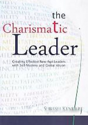 The Charismatic Leader: Creating Effective New-Age Leaders with Self-Mastery & Global Vision