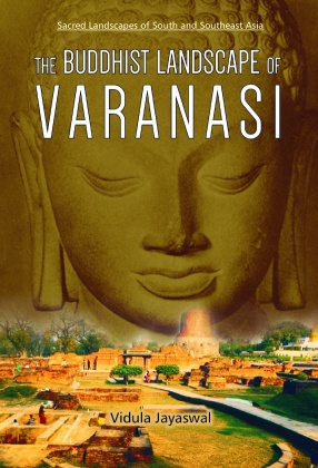The Buddhist Landscape of Varanasi: Sacred Landscapes of South and Southeast Asia