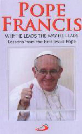 Pope Francis: Why He Leads the Way He Leads: Lessons from the First Jesuit Pope