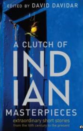 A Clutch of Indian Masterpieces: Extraordinary Short Stories from the 19th Century to the Present