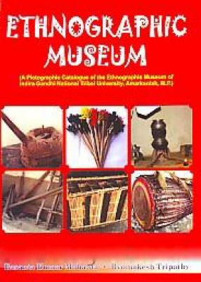 Ethnographic Museum: A Pictographic Catalogue of the Ethnographic Museum of Indira Gandhi National Tribal University, Amarkantak, M.P.