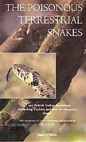 The Poisonous Terrestrial Snakes of Our British Indian Dominions (Including Ceylon) and How to Recognize Them with Symptoms of Snake Poisoning and Treatment