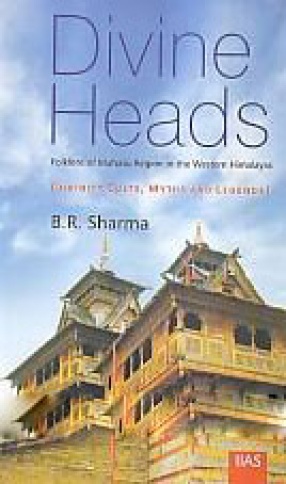 Divine Heads: Folklore of Mahasu Region of the Western Himalayas: Divinity Cults, Myths and Legends