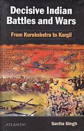 Decisive Indian Battles and Wars: From Kurukshetra to Kargil