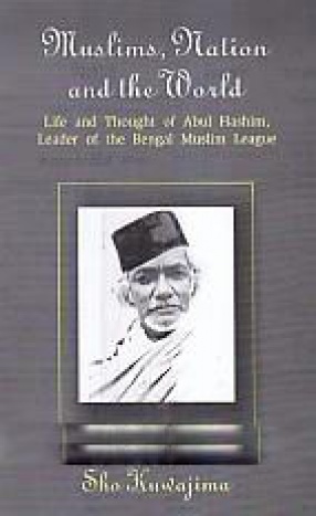 Muslims, Nation and the World: Life and Thought of Abul Hashim, Leader of the Bengal Muslim League