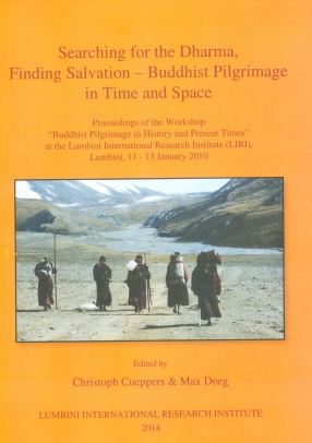 Searching for the Dharma, Finding Salvation : Buddhist Pilgrimage in Time and Space : Proceedings of the Workshop Buddhist Pilgrimage in History and Present Times at the Lumbini International Research Institute (LIRI), Lumbini, 11-13 January 2010