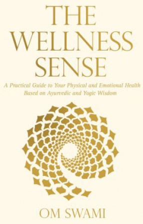 The Wellness Sense: A Practical Guide to Your Physical and Emotional Health Based on Ayurvedic and Yogic Wisdom