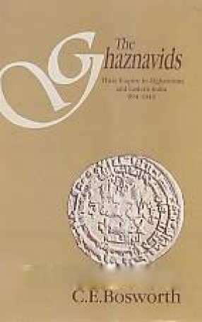 The Ghaznavids: Their Empire in Afghanistan and Eastern Iran, 994-1040