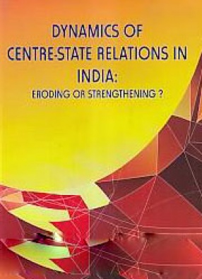 Dynamics of Centre-State Relations in India: Eroding or Strengthening