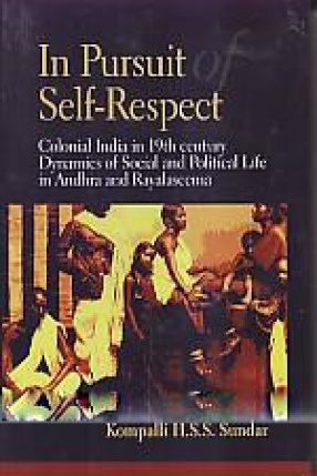 In Pursuit of Self-Respect: Colonial India in 19th Century Dynamics of Social and Political Life in Andhra and Rayalaseema