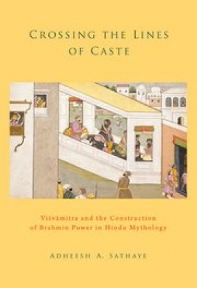 Crossing the Lines of Caste: Visvamitra and the Construction of Brahmin Power in Hindu Mythology