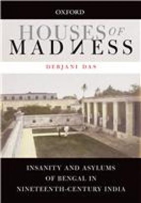 Houses of Madness: Insanity and Asylums of Bengal in Nineteenth Century India