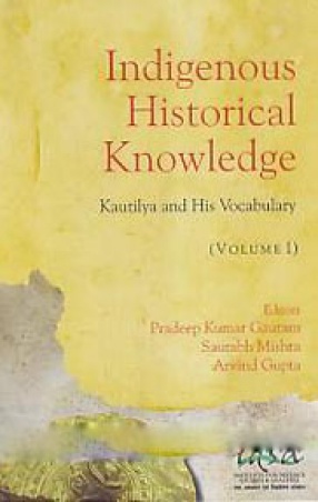Indigenous Historical Knowledge: Kautilya and His Vocabulary, Volume I
