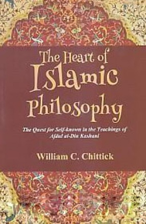 The Heart of Islamic Philosophy: The Quest for Self-Known in the Teachings of Afdal al-Din Kashani