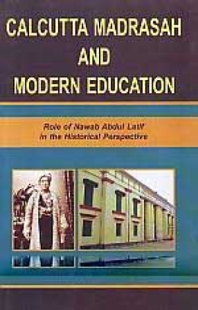 Calcutta Madrasah and Modern Education: Role of Nawab Abdul Latif in the Historical Perspective