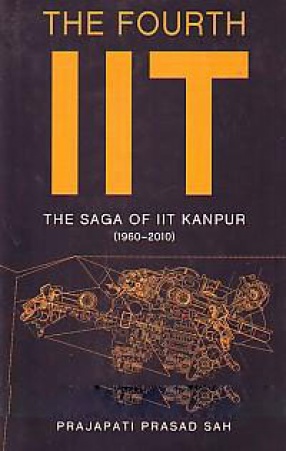The Fourth IIT: The Saga of IIT Kanpur (1960-2010)