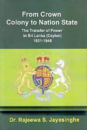 From Crown Colony to Nation State: The Transfer of Power in Sri Lanka (Ceylon) 1931-1948