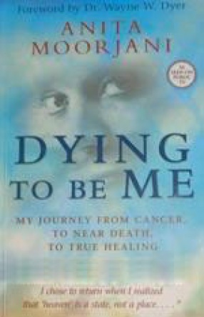 Dying to Be Me: My Journey from Cancer, To Near Death, To True Healing