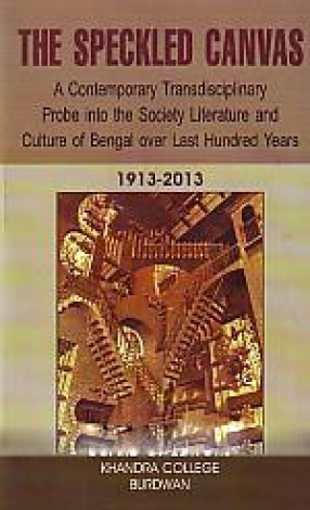 The Speckled Canvas: A Contemporary Tansdisciplinary Probe into the Society Literature and Culture of Bengal Over Last Hundred Years, 1913-2013