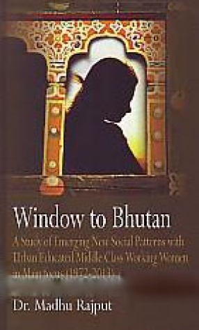 Window to Bhutan: A Study of Emerging New Social Patterns with Urban Educated Middle Class Working Women in Main Focus