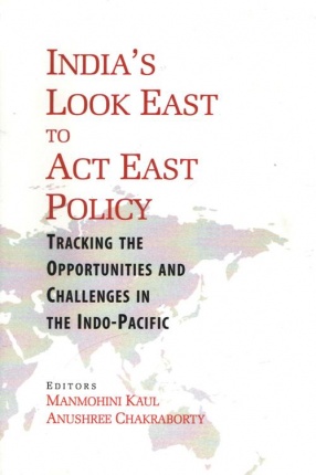 India`s Look East to Act East Policy: Tracking the Opportunities and Challenges in The Indo-Pacific