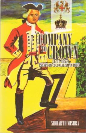 Company to Crown (1757-1857): Essays on Colonialism in India