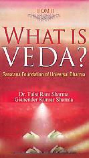 What is Veda: Sanatana Foundation of Universal Dharma: A Simple Introduction for the Comman Man 