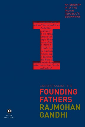 Understanding the Founding Fathers: An Enquiry into the Indian Republic's Beginnings