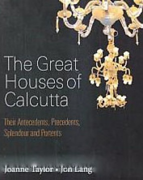The Great Houses of Calcutta: Their Antecedents, Precedents, Splendour and Portents
