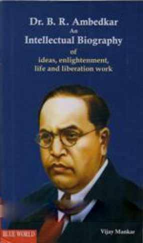 Dr. B. R. Ambedkar: An Intellectual Biography of Ideas, Enlightenment, Life and Liberation Work