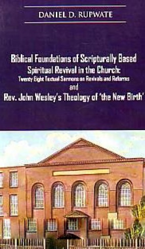 Biblical Foundations of Scripturally Based Spiritual Revival in the Church: Twenty Eight Textual Sermons on Revivals and Reforms and Rev. John Wesley's Theology of 'the New Birth'