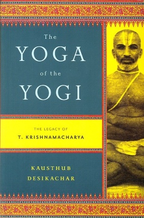 The Yoga of The Yogi: The Legacy of T. Krishnamacharya