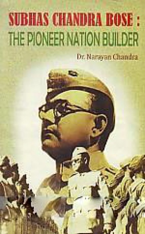 Subhas Chandra Bose: The Pioneer Nation Builder