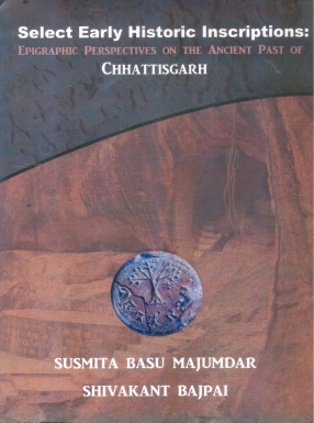 Select Early Historic Inscriptions: Epigraphic Perspectives on the Ancient Past of Chhattisgarh