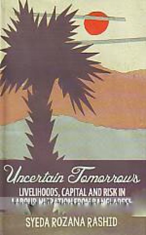 Uncertain Tomorrows: Livelihoods, Capital and Risk in Labour Migration from Bangladesh