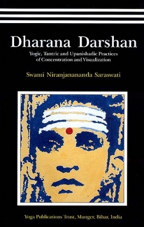 Dharana Darshan: A Panoramic View of Yogic, Tantric and Upanishadic Practices of Concentration and Visualization