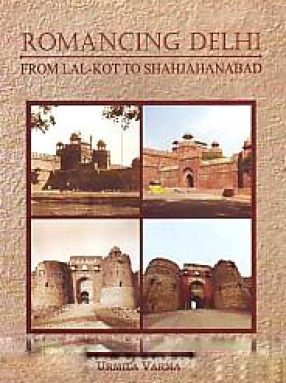 Romancing Delhi: From Lal-Kot to Shahjahanabad