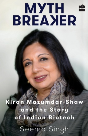 Mythbreaker: Kiran Mazumdar-Shaw and the Story of Indian Biotech