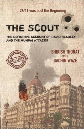 The Scout: The Definitive Account of David Headley and the Mumbai Attacks: 26/11 Was Just the Beginning