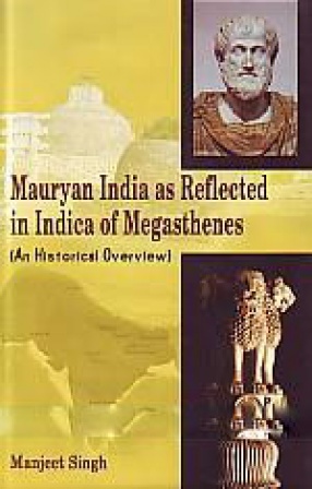 Mauryan India As Reflected in Indica of Megasthenes: An Historical Overview