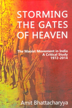 Storming the Gates of Heaven: The Maoist Movement in India: A Critical Study 1972-2014